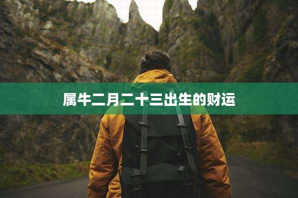 属牛二月二十三出生的财运