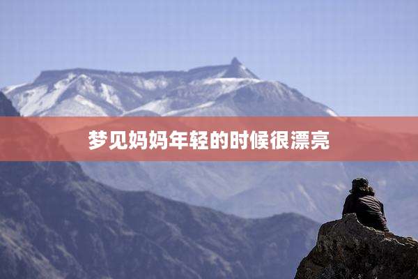 梦见妈妈年轻的时候很漂亮