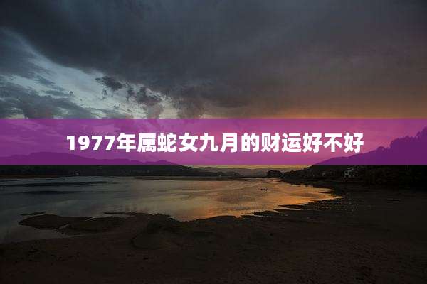1977年属蛇女九月的财运好不好