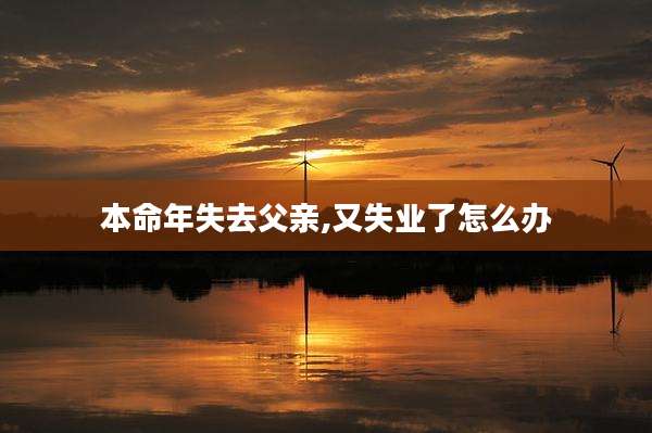 本命年失去父亲,又失业了怎么办