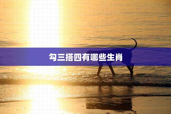 勾三搭四有哪些生肖