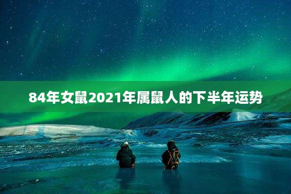 84年女鼠2021年属鼠人的下半年运势