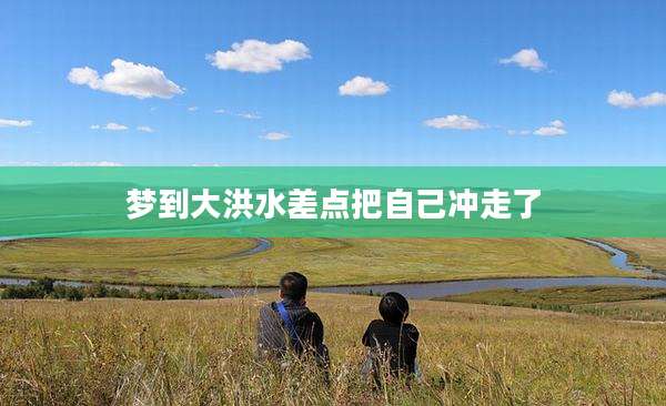 梦到大洪水差点把自己冲走了