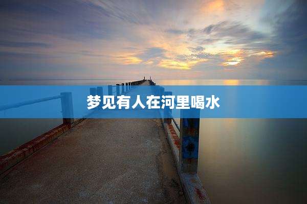 梦见有人在河里喝水