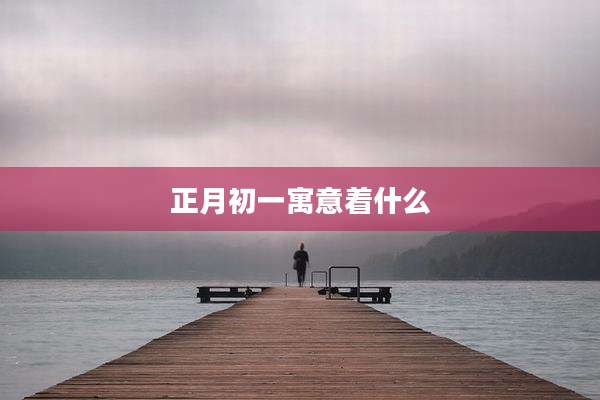 正月初一寓意着什么