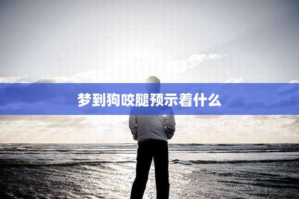 梦到狗咬腿预示着什么