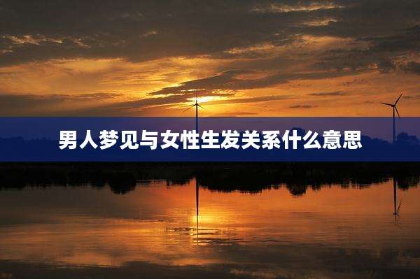 男人梦见与女性生发关系什么意思