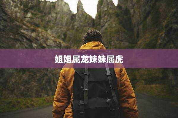 姐姐属龙妹妹属虎