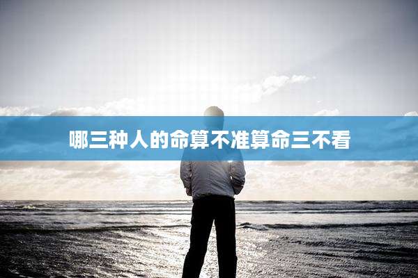 哪三种人的命算不准算命三不看