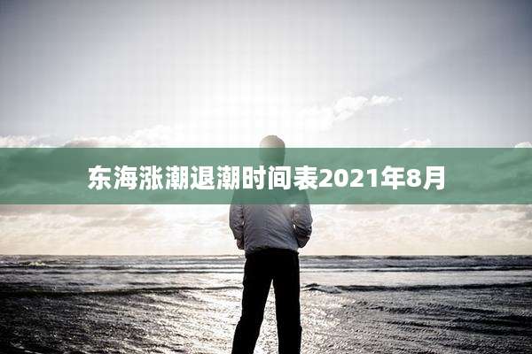 东海涨潮退潮时间表2021年8月