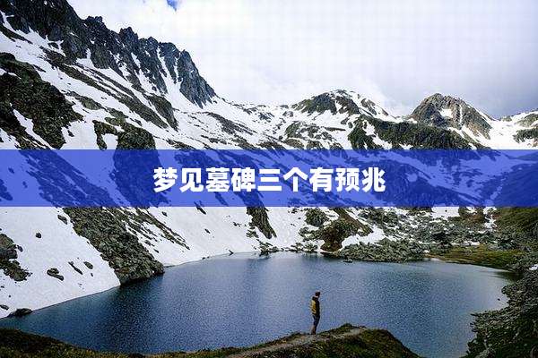 梦见墓碑三个有预兆
