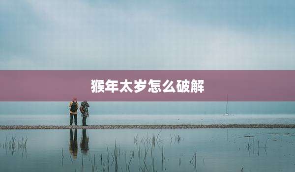 猴年太岁怎么破解
