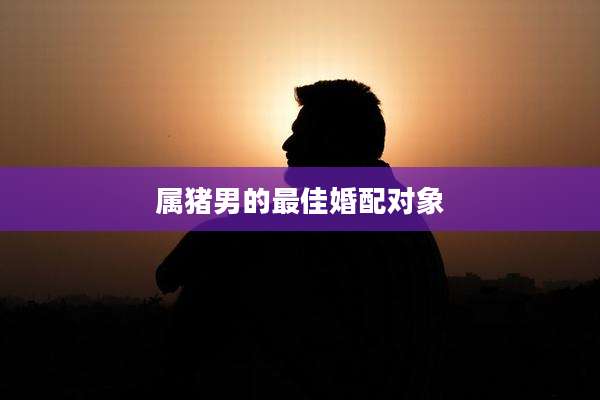 属猪男的最佳婚配对象