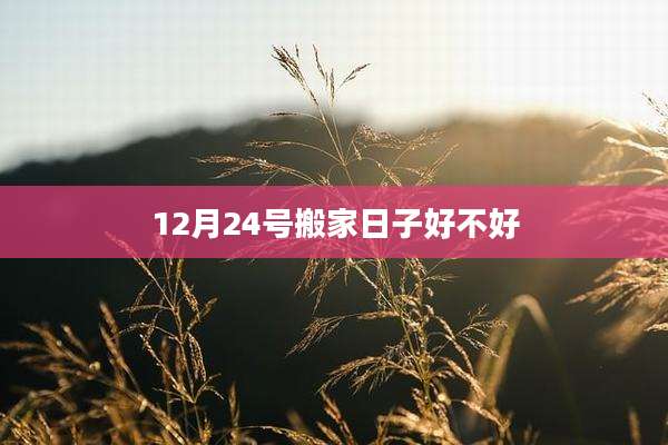 12月24号搬家日子好不好