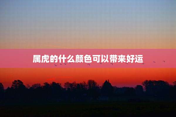 属虎的什么颜色可以带来好运
