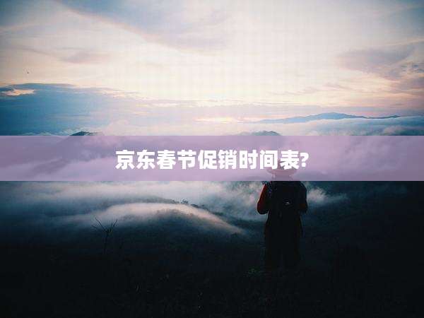 京东春节促销时间表?
