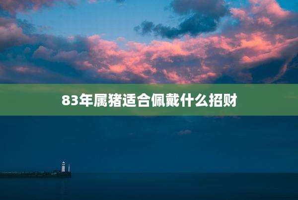 83年属猪适合佩戴什么招财