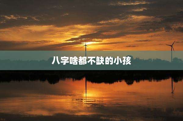 八字啥都不缺的小孩