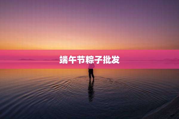 端午节粽子批发