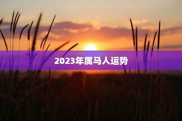 2023年属马人运势
