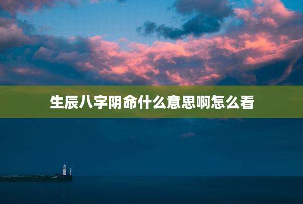 生辰八字阴命什么意思啊怎么看
