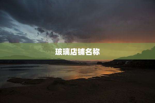 玻璃店铺名称