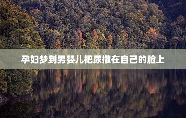 孕妇梦到男婴儿把尿撒在自己的脸上