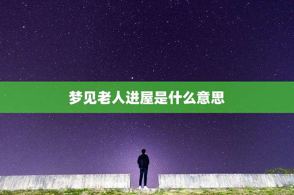 梦见老人进屋是什么意思