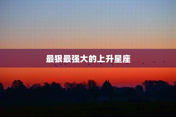 最狠最强大的上升星座