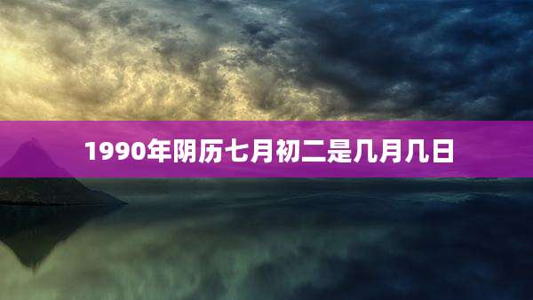 1990年阴历七月初二是几月几日