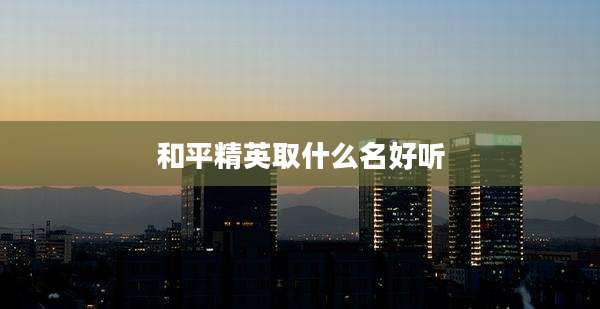 和平精英取什么名好听