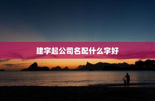 建字起公司名配什么字好