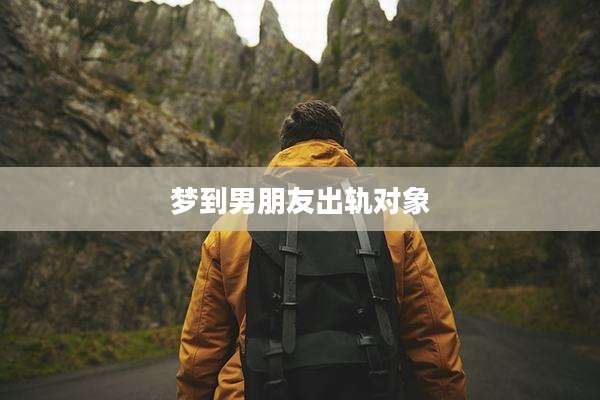 梦到男朋友出轨对象