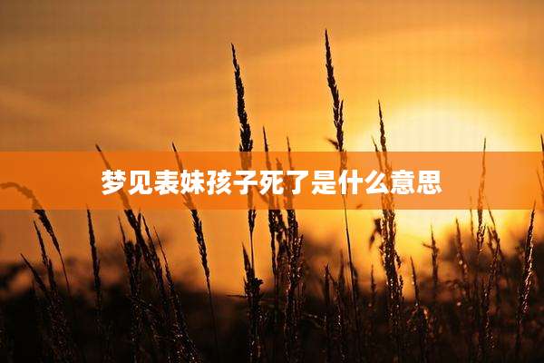 梦见表妹孩子死了是什么意思