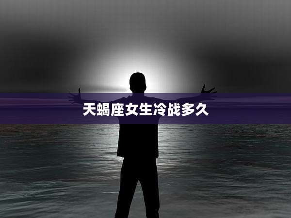天蝎座女生冷战多久