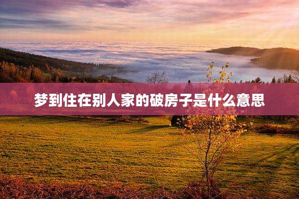 梦到住在别人家的破房子是什么意思