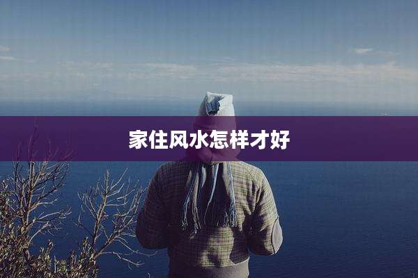 家住风水怎样才好