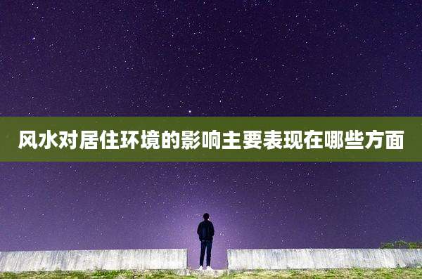 风水对居住环境的影响主要表现在哪些方面