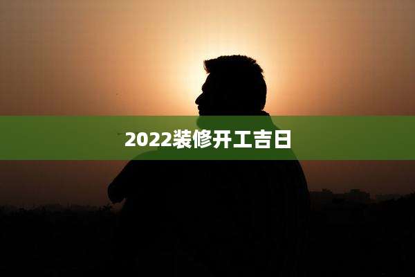 2022装修开工吉日