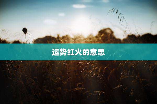 运势红火的意思