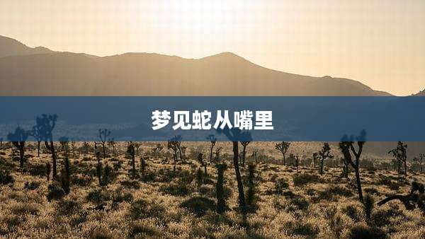 梦见蛇从嘴里