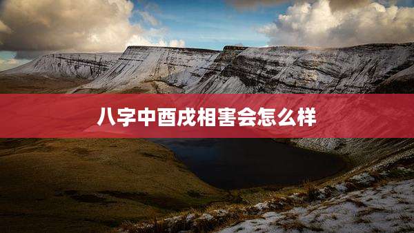 八字中酉戌相害会怎么样