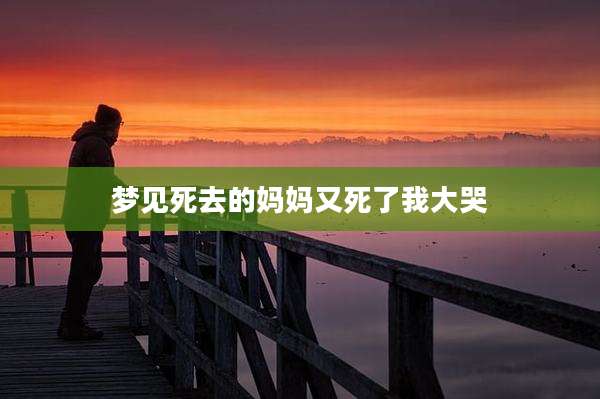 梦见死去的妈妈又死了我大哭
