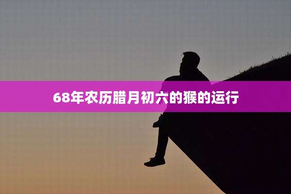 68年农历腊月初六的猴的运行
