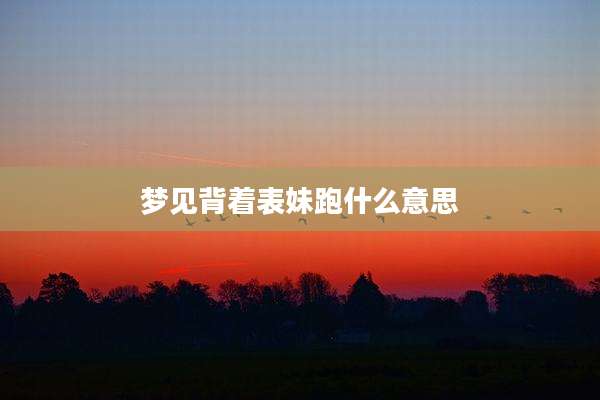 梦见背着表妹跑什么意思