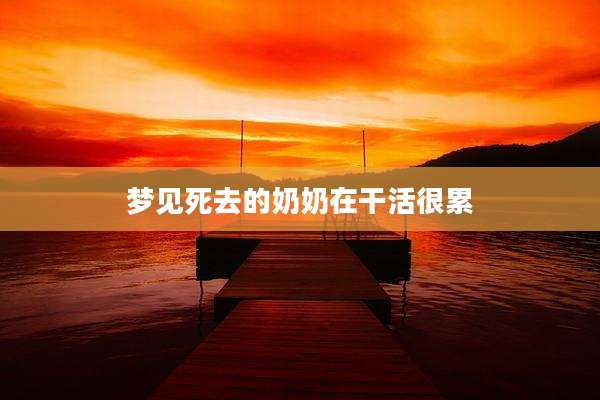 梦见死去的奶奶在干活很累