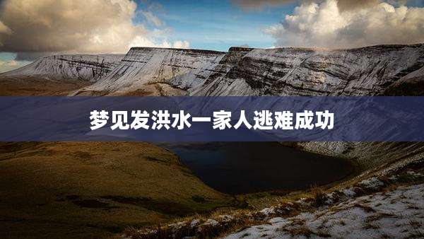 梦见发洪水一家人逃难成功