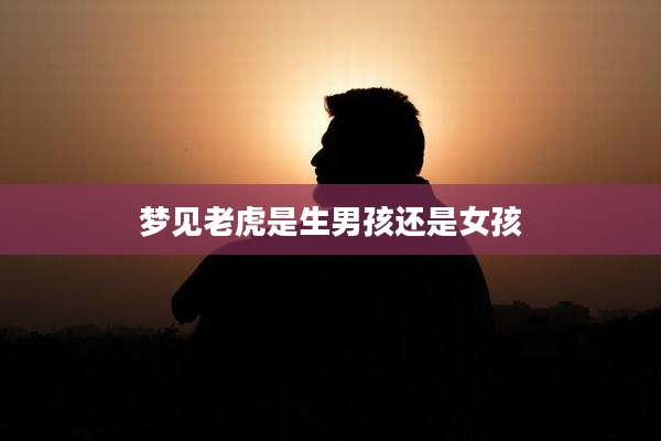 梦见老虎是生男孩还是女孩