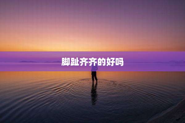 脚趾齐齐的好吗