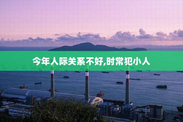 今年人际关系不好,时常犯小人